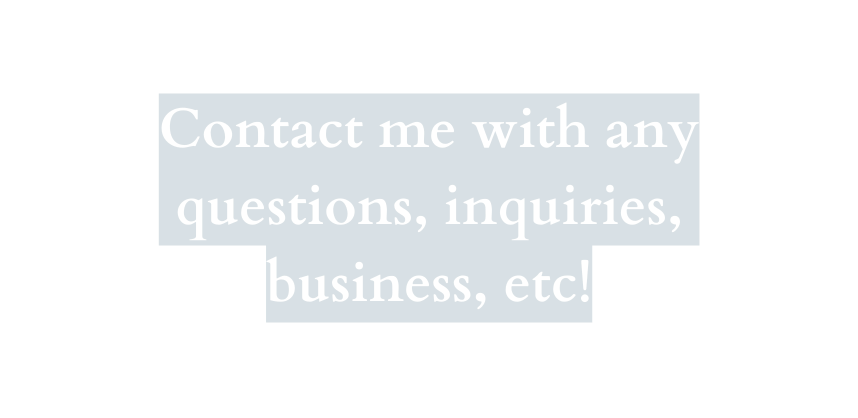 Contact me with any questions inquiries business etc